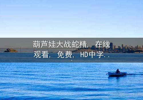 《葫芦娃大战蛇精》- 免费在线观看 - 第3集HD中字完整无删