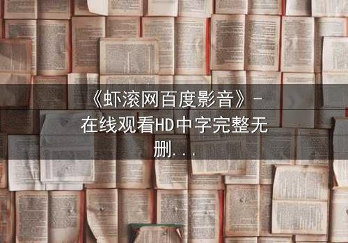 《虾滚网百度影音》- 在线观看HD中字完整无删影视大全第3集 - 一场隐藏的阴谋即将揭晓