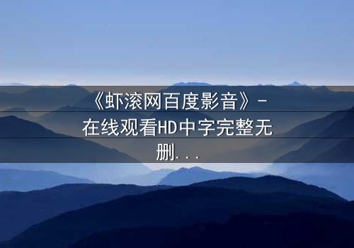 《虾滚网百度影音》- 在线观看HD中字完整无删影视大全 - 第3集 - 当真相撕裂,谁能全身而退?