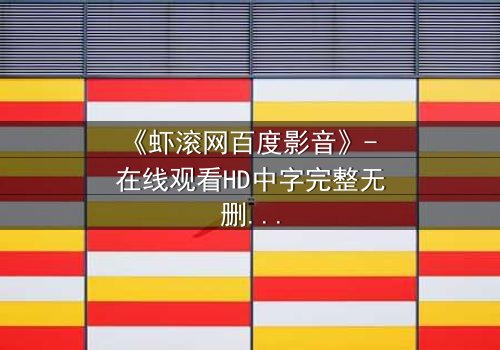 《虾滚网百度影音》- 在线观看HD中字完整无删影视大全第3集 - 揭开隐藏的真相,你敢点开吗?