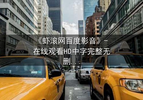 《虾滚网百度影音》- 在线观看HD中字完整无删 - 一个充满悬念或诱惑力的短句