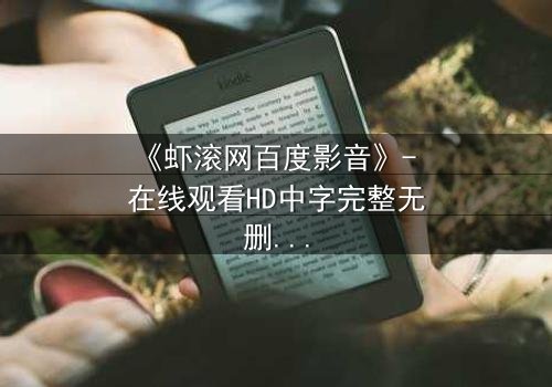 《虾滚网百度影音》- 在线观看HD中字完整无删影视大全第3集 - 揭开隐藏的真相,你敢点开吗?