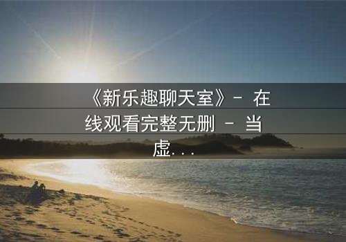 《新乐趣聊天室》- 在线观看完整无删 - 当虚拟友谊变成致命陷阱