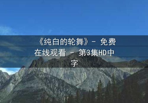 《纯白的轮舞》- 免费在线观看 - 第3集HD中字
